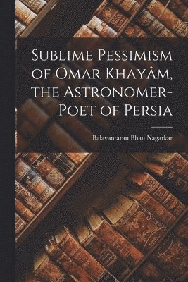 bokomslag Sublime Pessimism of Omar Khaym, the Astronomer-poet of Persia