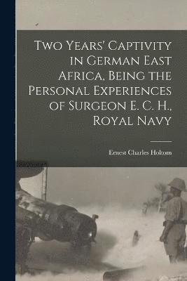 bokomslag Two Years' Captivity in German East Africa, Being the Personal Experiences of Surgeon E. C. H., Royal Navy