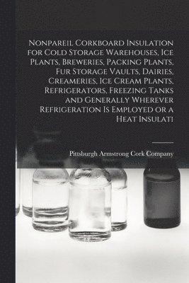 Nonpareil Corkboard Insulation for Cold Storage Warehouses, ice Plants, Breweries, Packing Plants, fur Storage Vaults, Dairies, Creameries, ice Cream Plants, Refrigerators, Freezing Tanks and 1