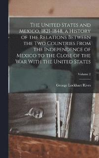 bokomslag The United States and Mexico, 1821-1848, a History of the Relations Between the two Countries From the Independence of Mexico to the Close of the war With the United States; Volume 2