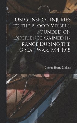 bokomslag On Gunshot Injuries to the Blood-vessels, Founded on Experience Gained in France During the Great War, 1914-1918