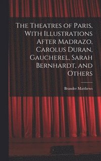 bokomslag The Theatres of Paris, With Illustrations After Madrazo, Carolus Duran, Gaucherel, Sarah Bernhardt, and Others