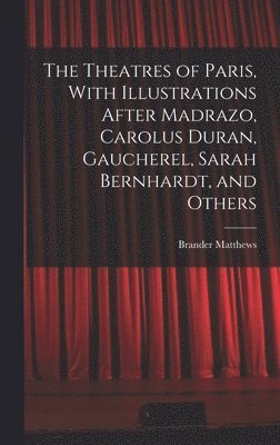 Brander Matthews - Theatres of Paris, With Illustrations After Madrazo, Carolus Duran, Gaucherel, Sarah Bernhardt, and Others, Inbunden