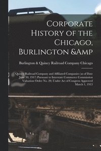 bokomslag Corporate History of the Chicago, Burlington & Quincy Railroad Company and Affiliated Companies (as of Date June 30, 1917) Pursuant to Interstate Commerce Commission Valuation Order no. 20, Under a...