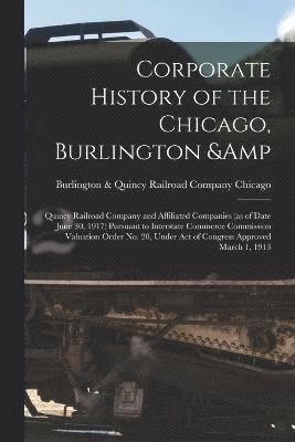 bokomslag Corporate History of the Chicago, Burlington & Quincy Railroad Company and Affiliated Companies (as of Date June 30, 1917) Pursuant to Interstate Commerce Commission Valuation Order no. 20, Under act