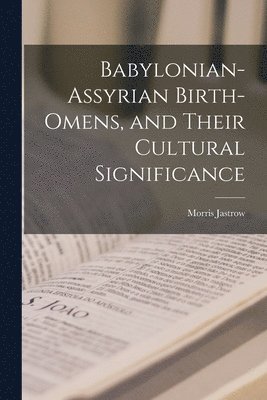Morris Jastrow - Babylonian-Assyrian Birth-omens, and Their Cultural Significance, Häftad