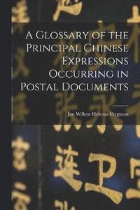 bokomslag A Glossary of the Principal Chinese Expressions Occurring in Postal Documents