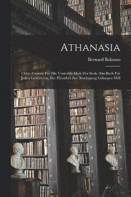 bokomslag Athanasia; oder, Grnde fr die Unsterblichkeit der Seele; ein Buch fr jeden Gebildeten, der hierber zur Beruhigung gelangen will