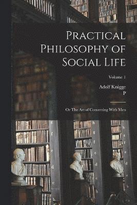 Adolf Knigge, P 1764-1839 Will, P. 1764-1839 Will - Practical Philosophy of Social Life; or The art of Conversing With Men; Volume 1, Häftad