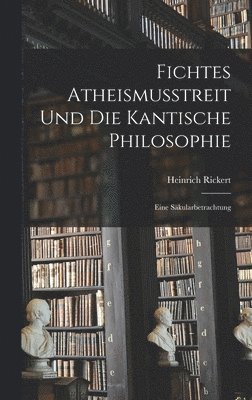 Heinrich Rickert - Fichtes Atheismusstreit und die Kantische Philosophie; eine Säkularbetrachtung, Inbunden