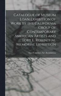 bokomslag Catalogue of Museum Loan Exhibition of Work by the California Group of Contemporary American Artists and Toby E. Rosenthal Memorial Exhibition