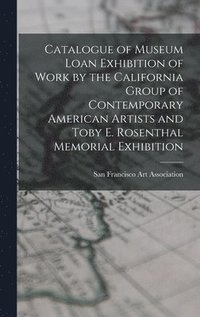 bokomslag Catalogue of Museum Loan Exhibition of Work by the California Group of Contemporary American Artists and Toby E. Rosenthal Memorial Exhibition