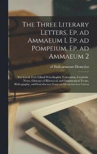 bokomslag The Three Literary Letters, Ep. ad Ammaeum I, Ep. ad Pompeium, Ep. ad Ammaeum 2; the Greek Text Edited With English Translation, Facsimile, Notes, Glossary of Rhetorical and Grammatical Terms,