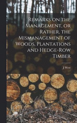 J West - Remarks on the Management, or Rather, the Mismanagement of Woods, Plantations and Hedge-row Timber, Inbunden