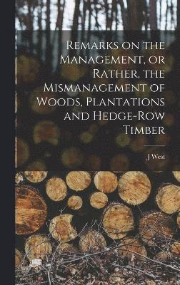 Remarks on the Management, or Rather, the Mismanagement of Woods, Plantations and Hedge-row Timber 1