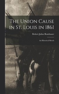 bokomslag The Union Cause in St. Louis in 1861; an Historical Sketch