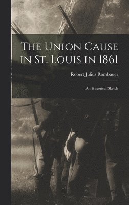 Union Cause in St. Louis in 1861; an Historical Sketch