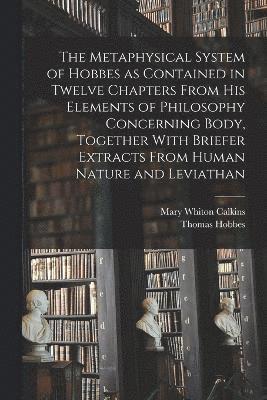 bokomslag The Metaphysical System of Hobbes as Contained in Twelve Chapters From his Elements of Philosophy Concerning Body, Together With Briefer Extracts From Human Nature and Leviathan