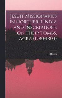 bokomslag Jesuit Missionaries in Northern India and Inscriptions on Their Tombs, Agra (1580-1803)