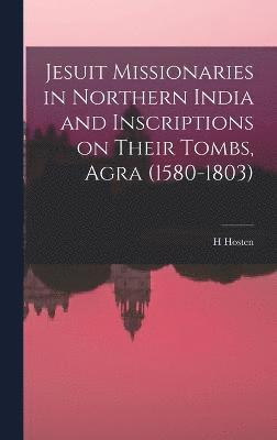 H Hosten, H. Hosten - Jesuit Missionaries in Northern India and Inscriptions on Their Tombs, Agra (1580-1803), Inbunden