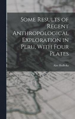 Some Results of Recent Anthropological Exploration in Peru, With Four Plates 1