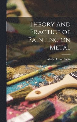 Alvah Horton Sabin - Theory and Practice of Painting on Metal, Inbunden