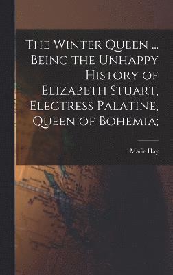 Marie Hay - Winter Queen ... Being the Unhappy History of Elizabeth Stuart, Electress Palatine, Queen of Bohemia;, Inbunden