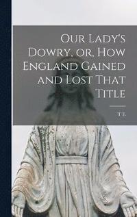 bokomslag Our Lady's Dowry, or, How England Gained and Lost That Title