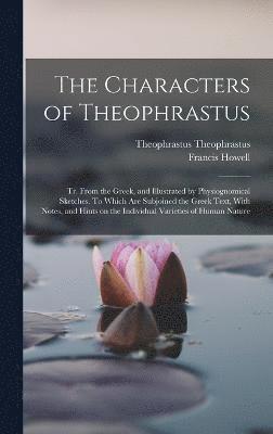 bokomslag The Characters of Theophrastus; tr. From the Greek, and Illustrated by Physiognomical Sketches. To Which are Subjoined the Greek Text, With Notes, and Hints on the Individual Varieties of Human Nature