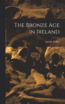 George Coffey - Bronze age in Ireland, Inbunden