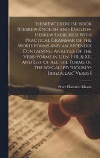 bokomslag &quot;Hebrew&quot; Exercise-book (Hebrew-English and English-Hebrew Exercises) With Practical Grammar of the Word-forms and an Appendix Containing Analysis of the Verb-forms in Gen. I-III, & XII, and