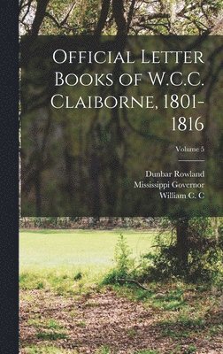 Official Letter Books of W.C.C. Claiborne, 1801-1816; Volume 5 1