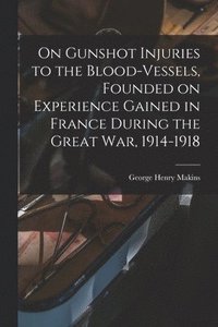 bokomslag On Gunshot Injuries to the Blood-vessels, Founded on Experience Gained in France During the Great War, 1914-1918