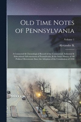 bokomslag Old Time Notes of Pennsylvania; a Connected & Chronological Record of the Commercial, Industrial & Educational Advancement of Pennsylvania, & the Inner History of all Political Movements Since the