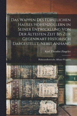 bokomslag Wappen des fürstlichen Hauses Hohenzollern in seiner Entwicklung von der ältesten Zeit bis zur Gegenwart historisch dargestellt, nebst Anhang