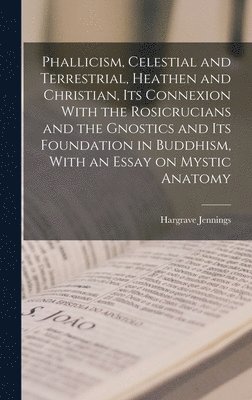 Hargrave Jennings - Phallicism, Celestial and Terrestrial, Heathen and Christian, its Connexion With the Rosicrucians and the Gnostics and its Foundation in Buddhism, With an Essay on Mystic Anatomy, Inbunden