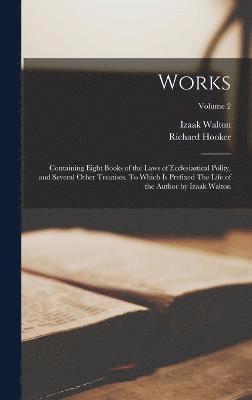 bokomslag Works; Containing Eight Books of the Laws of Ecclesiastical Polity, and Several Other Treatises. To Which is Prefixed The Life of the Author by Izaak Walton; Volume 2