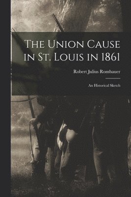 bokomslag The Union Cause in St. Louis in 1861; an Historical Sketch