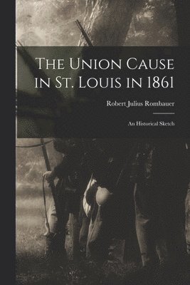 Robert Julius Rombauer - Union Cause in St. Louis in 1861; an Historical Sketch, Häftad
