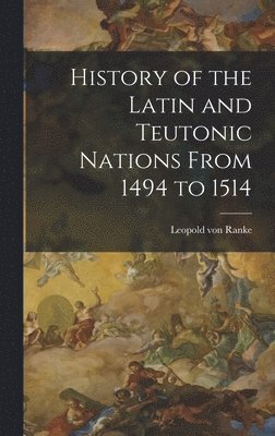 bokomslag History of the Latin and Teutonic Nations From 1494 to 1514