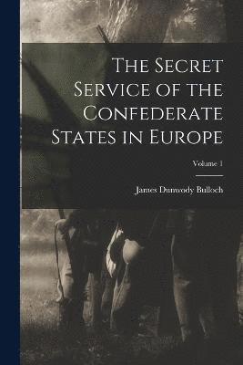 The Secret Service of the Confederate States in Europe; Volume 1 1