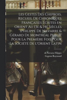 Gaston Raynaud, Di Novara Filippo, 13th Century Gérard de Montréal - Les gestes des Chiprois. Recueil de chroniques françaises écrites en Orient au 13e & 14e siècles (Philippe de Navarre & Gérard de Montréal publié pour la première fois pour la Société de l'Orient latin, Häftad