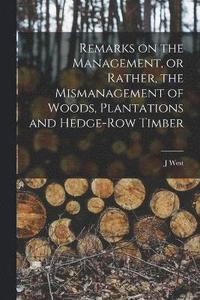 bokomslag Remarks on the Management, or Rather, the Mismanagement of Woods, Plantations and Hedge-row Timber