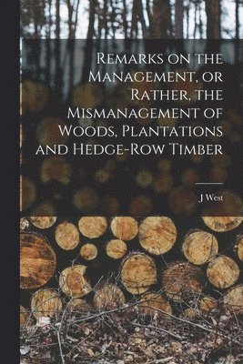 bokomslag Remarks on the Management, or Rather, the Mismanagement of Woods, Plantations and Hedge-row Timber