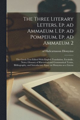 Of Halicarnassus Dionysius - Three Literary Letters, Ep. ad Ammaeum I, Ep. ad Pompeium, Ep. ad Ammaeum 2; the Greek Text Edited With English Translation, Facsimile, Notes, Glossary of Rhetorical and Grammatical Terms, Bibliography, and Introductory Essay on Dionysius as a Literar, Häftad