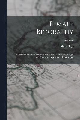 Female Biography; or, Memoirs of Illustrious and Celebrated Women, of all Ages and Countries. Alphabetically Arranged; Volume 6 1