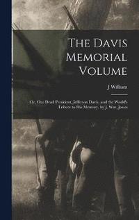 bokomslag The Davis Memorial Volume; or, Our Dead President, Jefferson Davis, and the World's Tribute to his Memory, by J. Wm. Jones