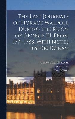 The Last Journals of Horace Walpole During the Reign of George III, From 1771-1783, With Notes by Dr. Doran 1
