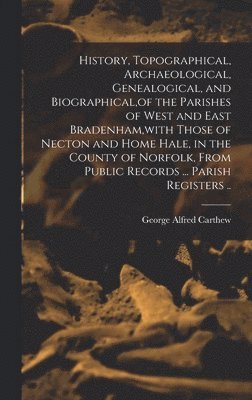 bokomslag History, Topographical, Archaeological, Genealogical, and Biographical, of the Parishes of West and East Bradenham, with Those of Necton and Home Hale, in the County of Norfolk, From Public Records...