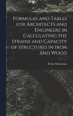 bokomslag Formulas and Tables for Architects and Engineers in Calculating the Strains and Capacity of Structures in Iron and Wood